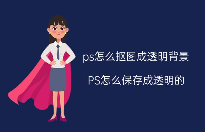 ps怎么抠图成透明背景 PS怎么保存成透明的？